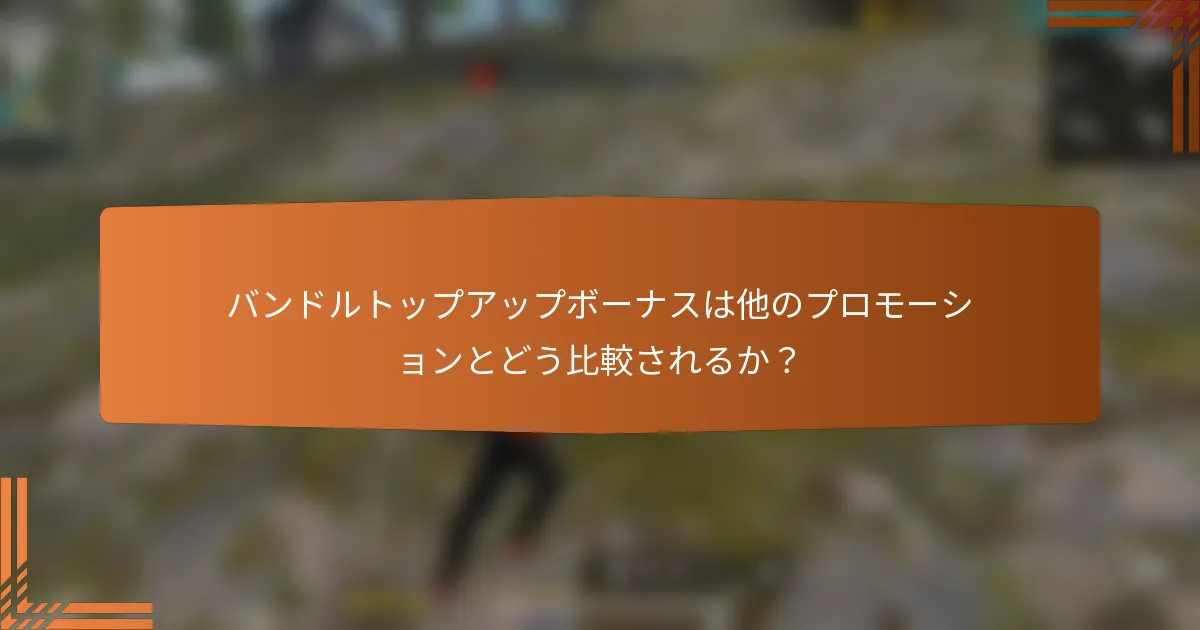 バンドルトップアップボーナスは他のプロモーションとどう比較されるか？