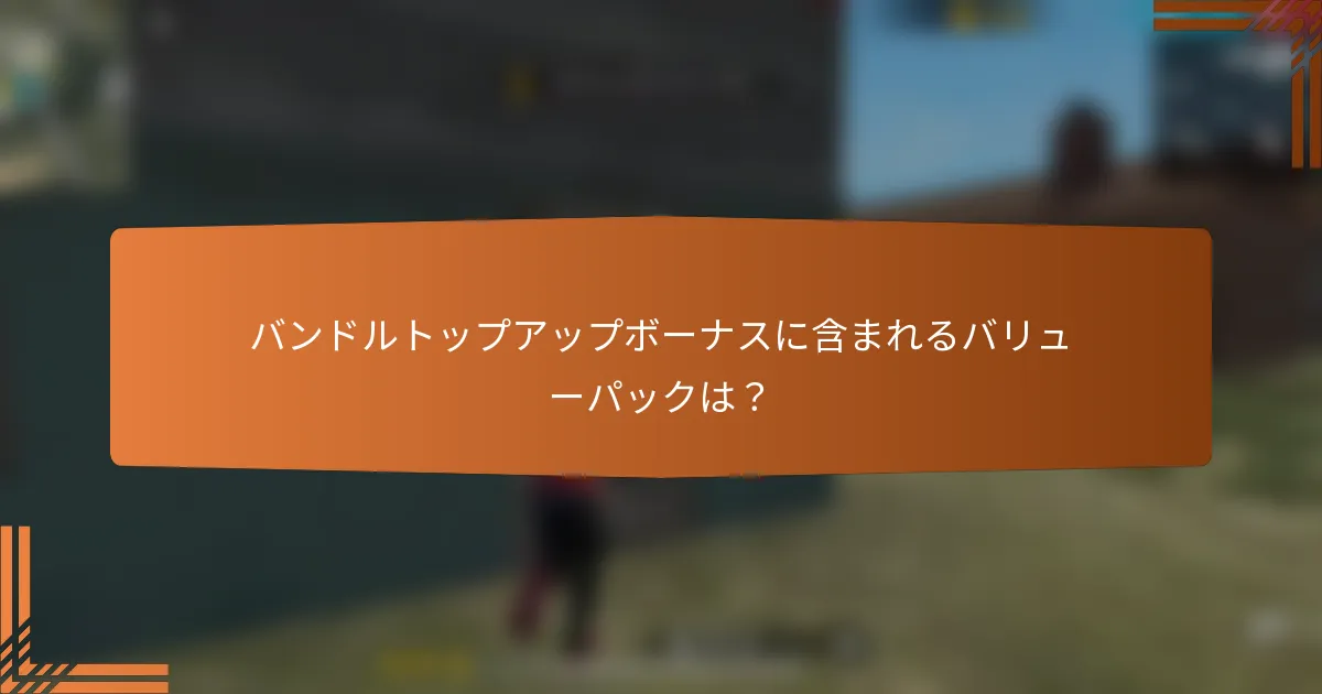 バンドルトップアップボーナスに含まれるバリューパックは？