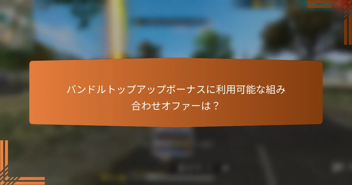 バンドルトップアップボーナスに利用可能な組み合わせオファーは？