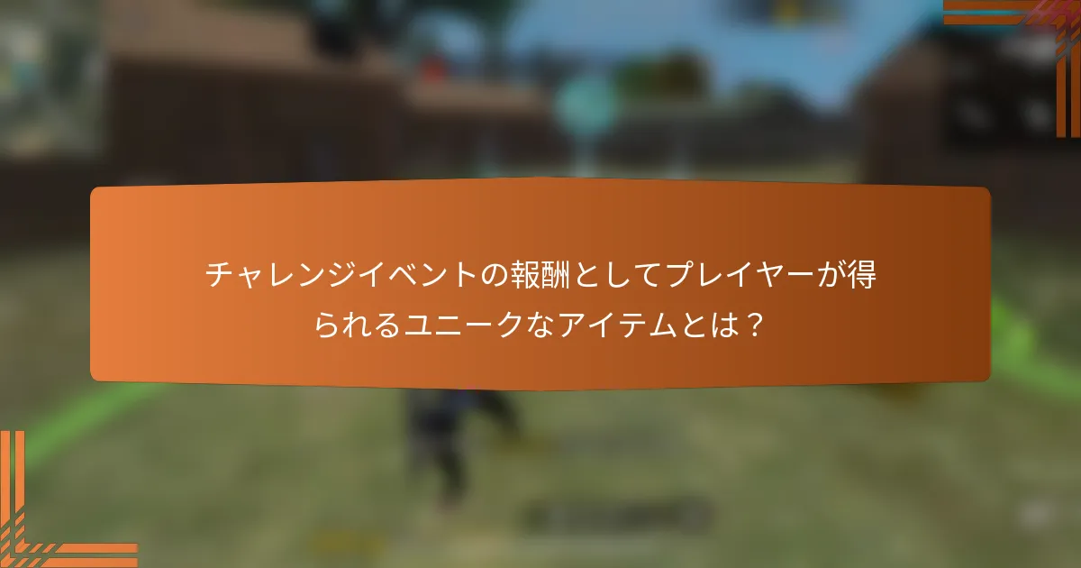 チャレンジイベントの報酬としてプレイヤーが得られるユニークなアイテムとは？