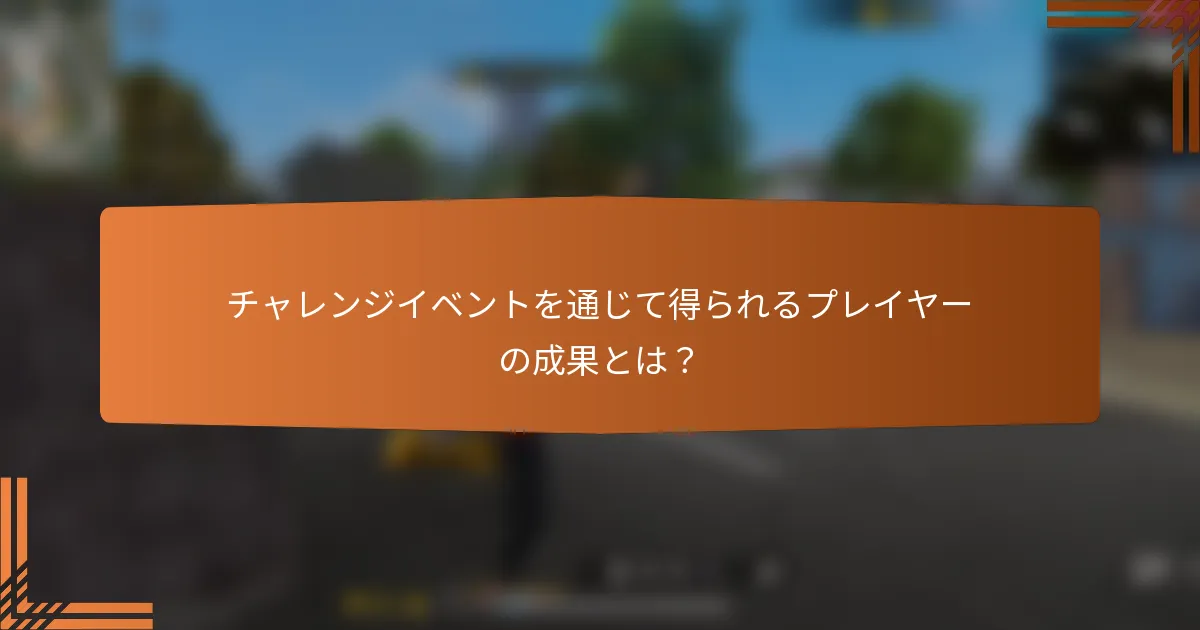 チャレンジイベントを通じて得られるプレイヤーの成果とは？