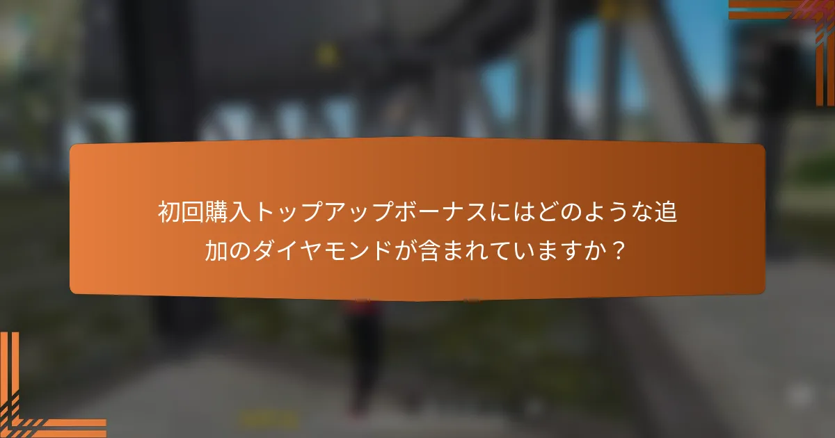 初回購入トップアップボーナスにはどのような追加のダイヤモンドが含まれていますか？
