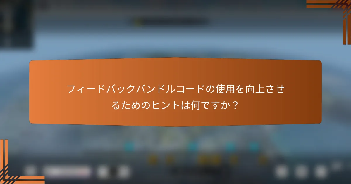 フィードバックバンドルコードの使用を向上させるためのヒントは何ですか？