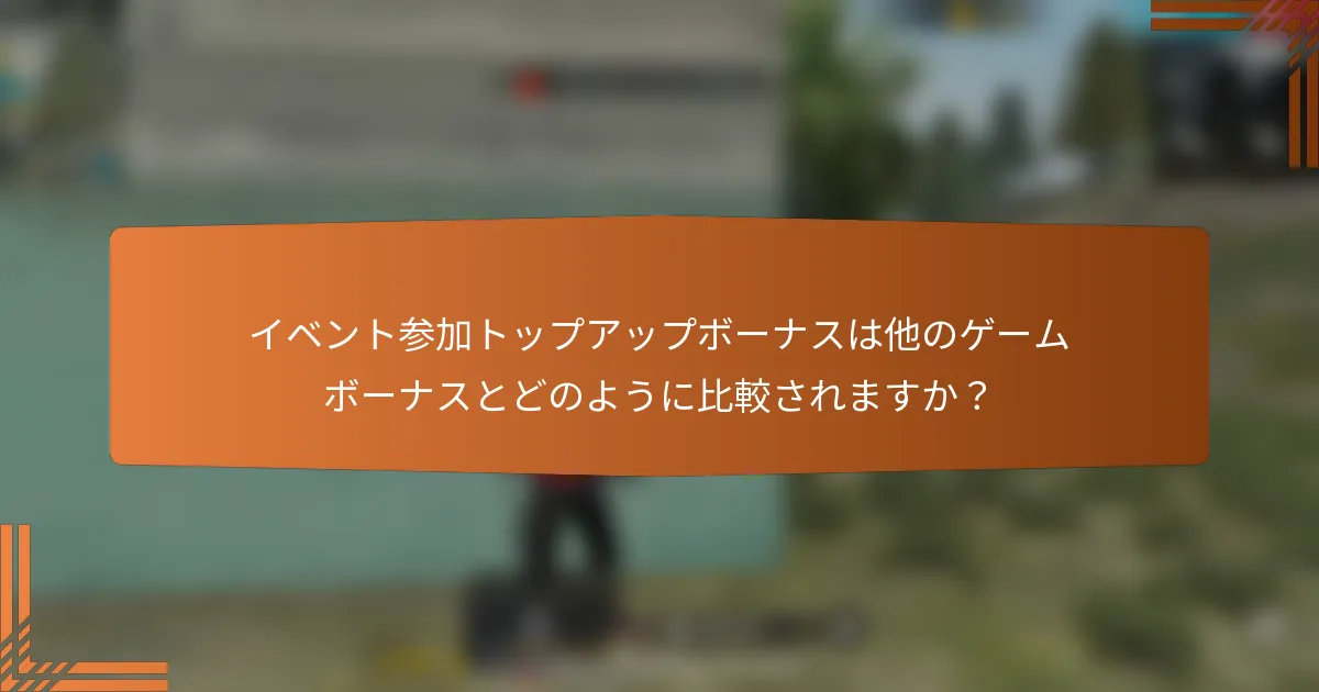 イベント参加トップアップボーナスは他のゲームボーナスとどのように比較されますか？
