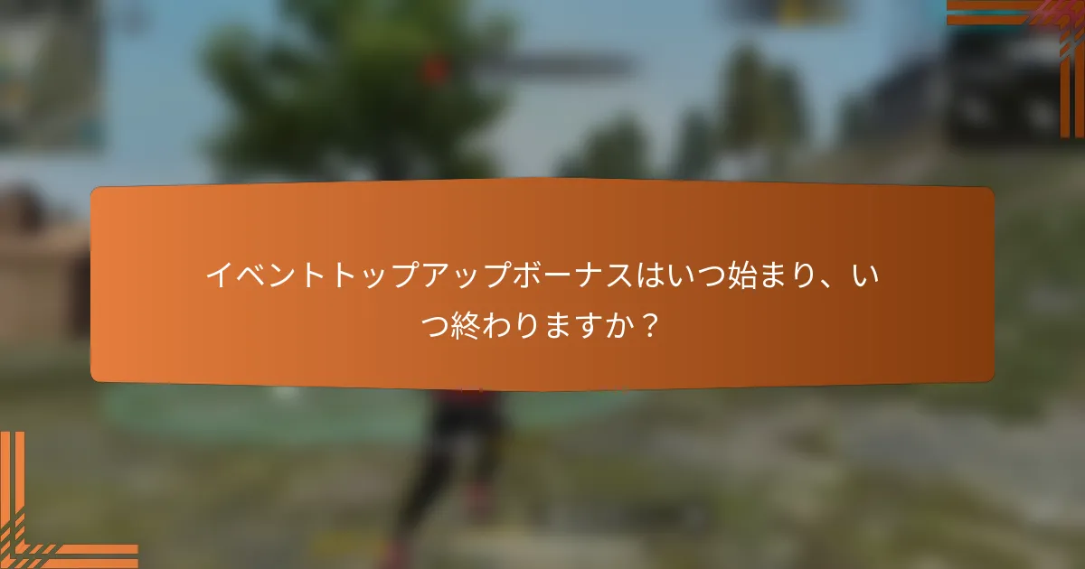 イベントトップアップボーナスはいつ始まり、いつ終わりますか？