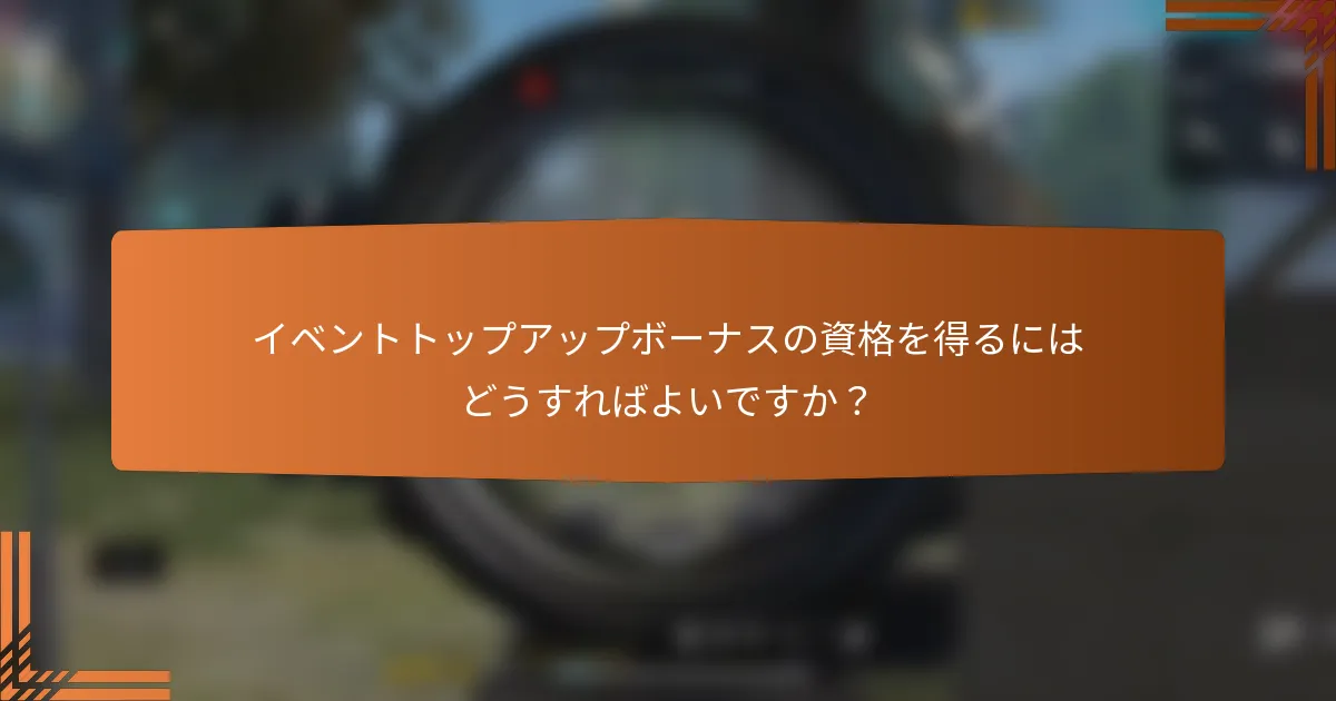 イベントトップアップボーナスの資格を得るにはどうすればよいですか？
