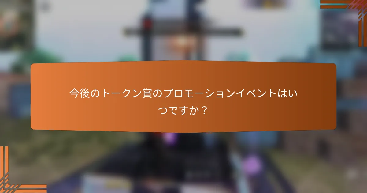 今後のトークン賞のプロモーションイベントはいつですか？
