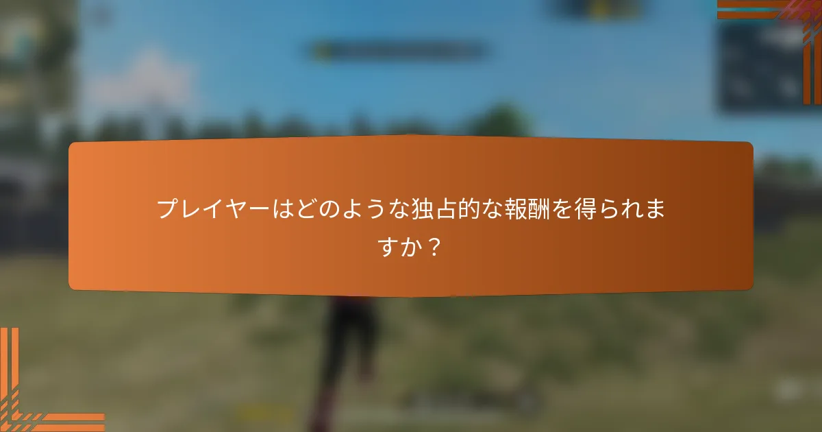 プレイヤーはどのような独占的な報酬を得られますか？