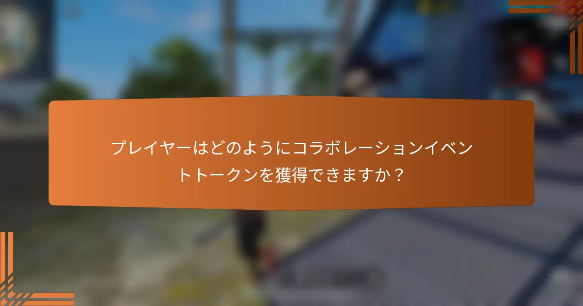 プレイヤーはどのようにコラボレーションイベントトークンを獲得できますか？
