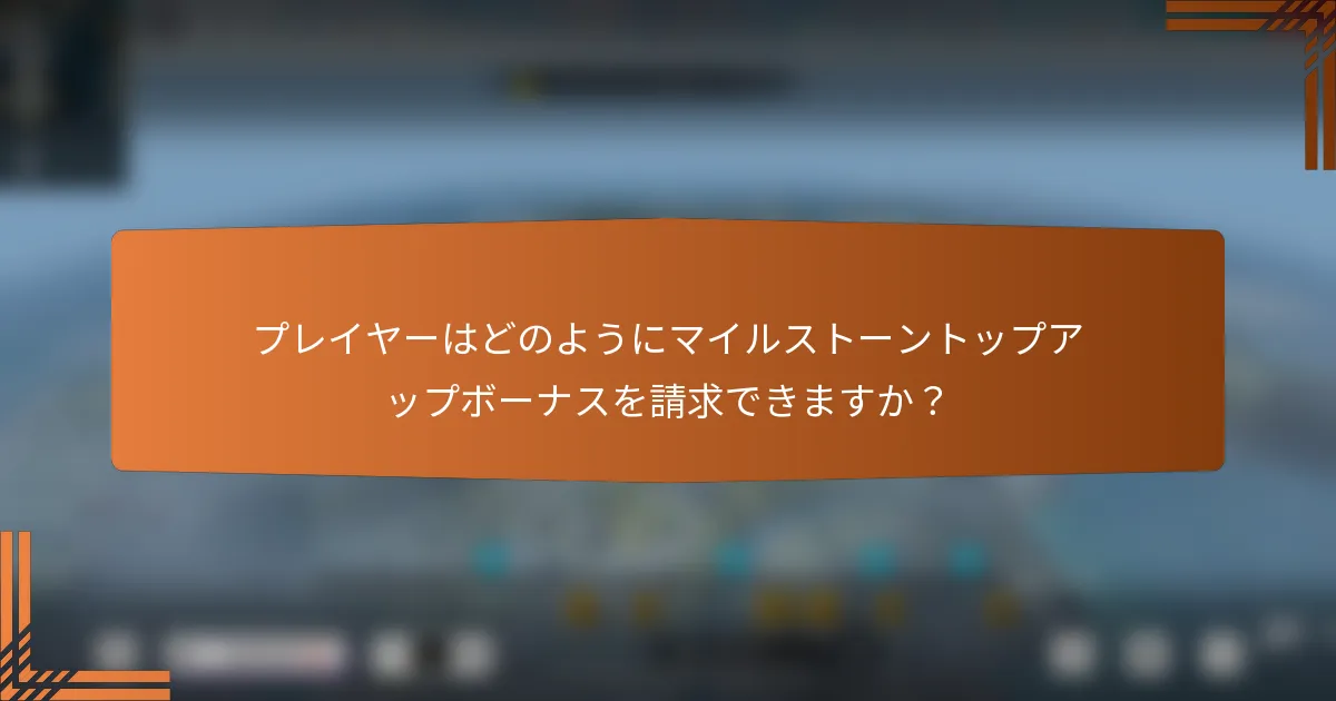 プレイヤーはどのようにマイルストーントップアップボーナスを請求できますか？