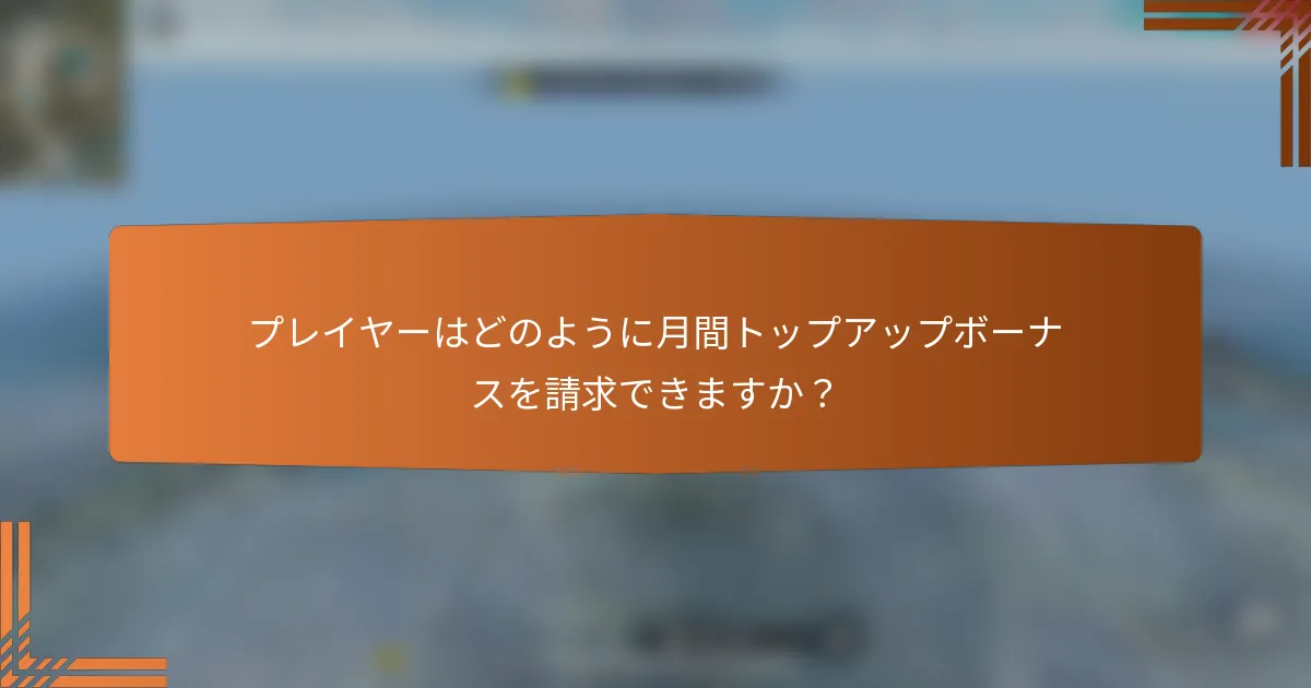 プレイヤーはどのように月間トップアップボーナスを請求できますか？