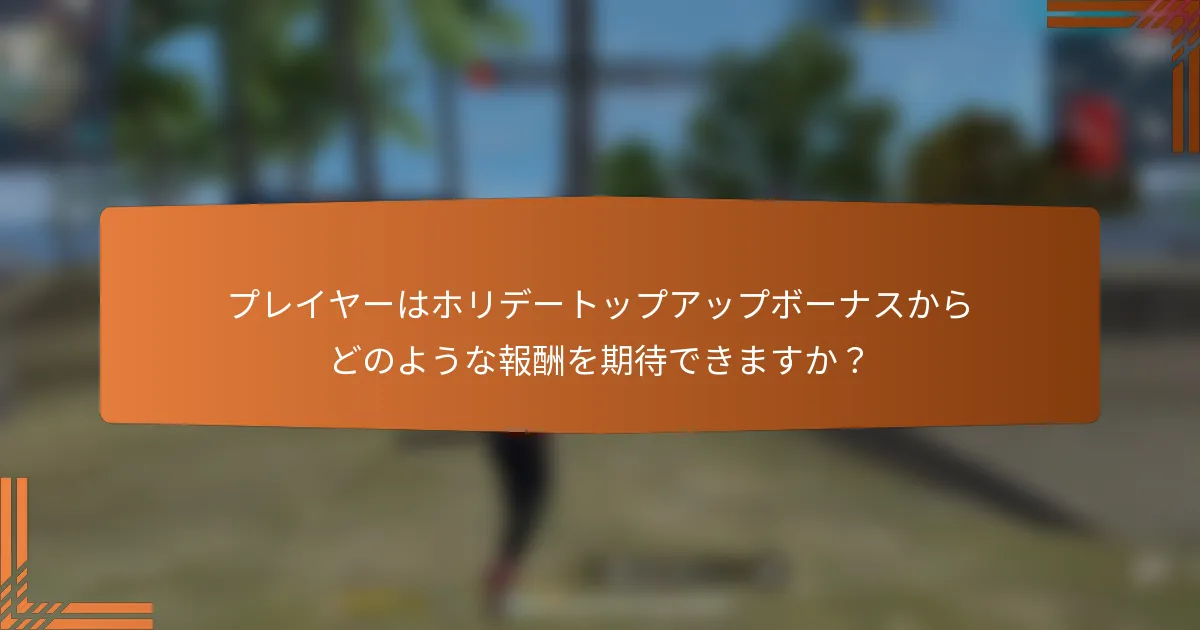 プレイヤーはホリデートップアップボーナスからどのような報酬を期待できますか？
