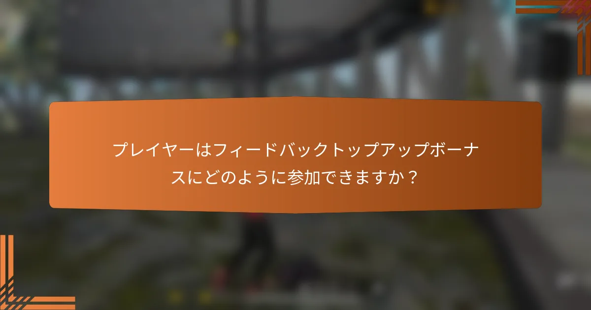 プレイヤーはフィードバックトップアップボーナスにどのように参加できますか？