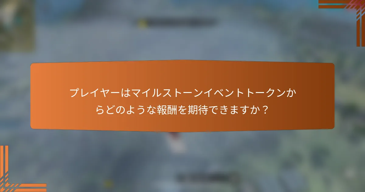 プレイヤーはマイルストーンイベントトークンからどのような報酬を期待できますか？