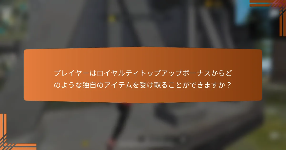 プレイヤーはロイヤルティトップアップボーナスからどのような独自のアイテムを受け取ることができますか？