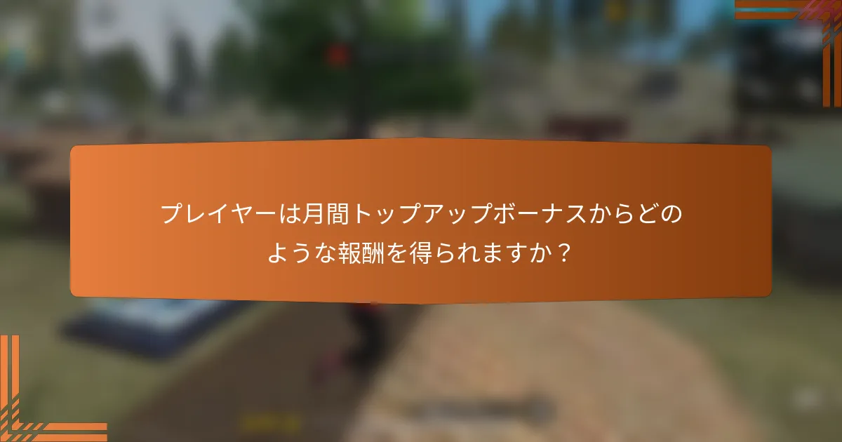 プレイヤーは月間トップアップボーナスからどのような報酬を得られますか？