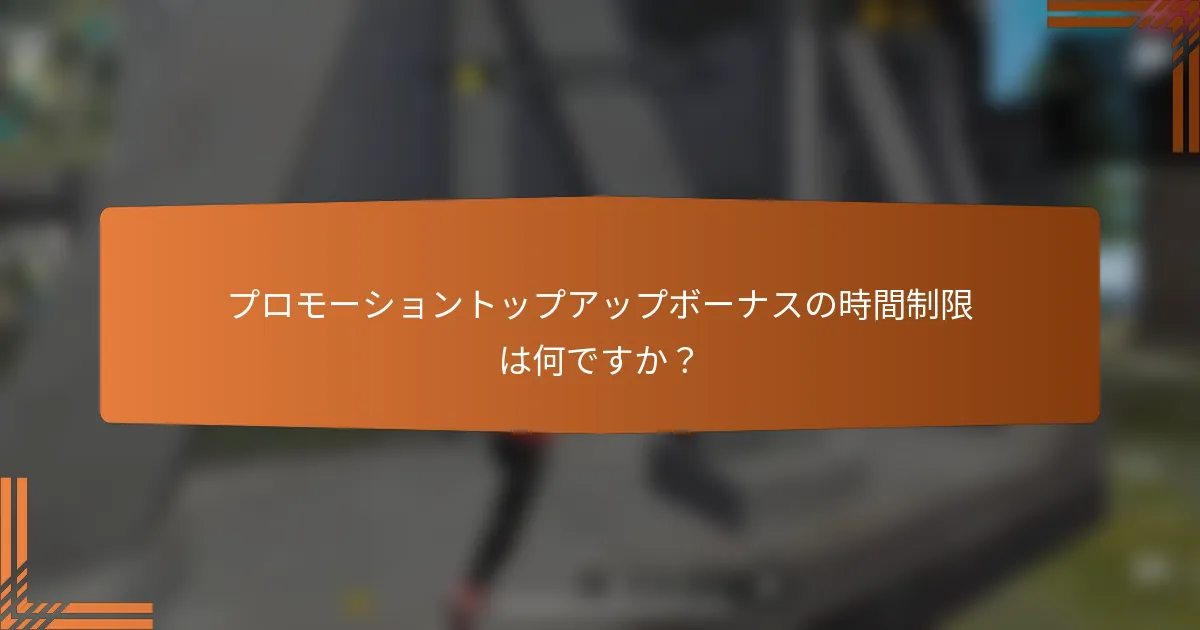 プロモーショントップアップボーナスの時間制限は何ですか？