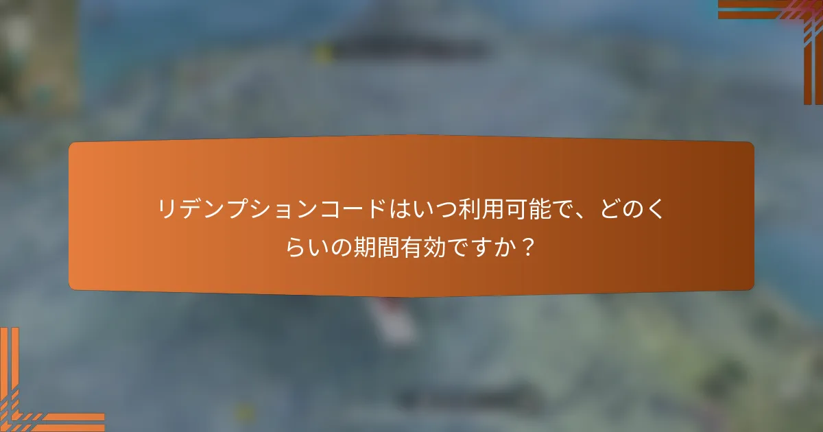 リデンプションコードはいつ利用可能で、どのくらいの期間有効ですか？