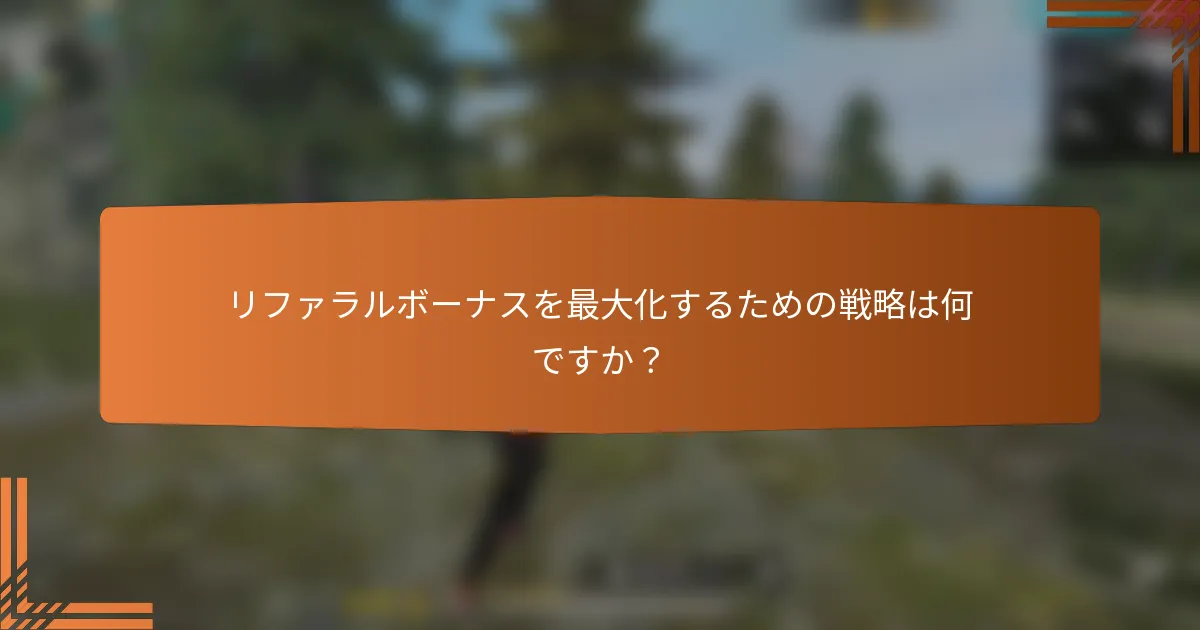 リファラルボーナスを最大化するための戦略は何ですか？