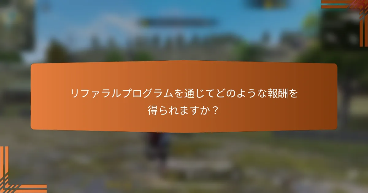 リファラルプログラムを通じてどのような報酬を得られますか？