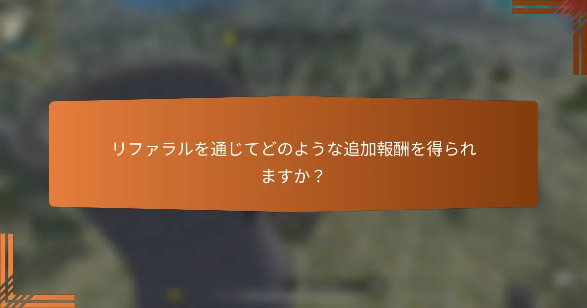 リファラルを通じてどのような追加報酬を得られますか？