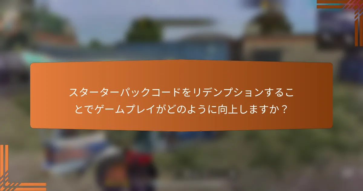 スターターパックコードをリデンプションすることでゲームプレイがどのように向上しますか？