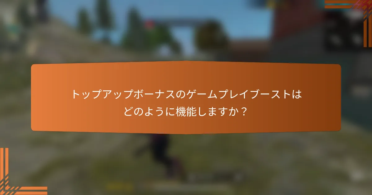 トップアップボーナスのゲームプレイブーストはどのように機能しますか？