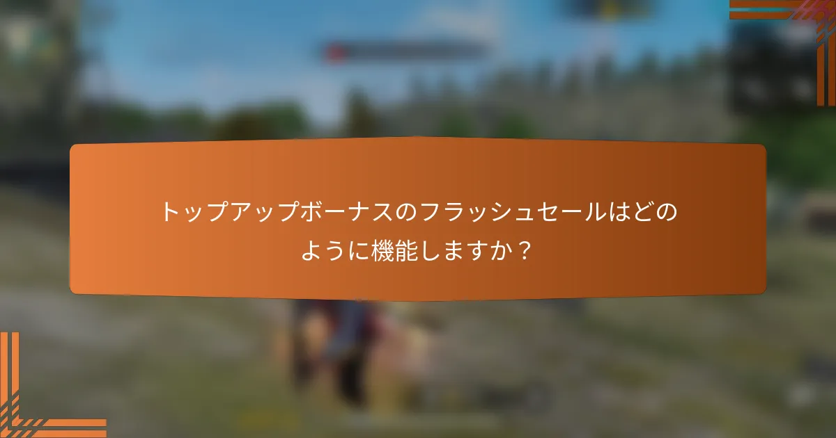 トップアップボーナスのフラッシュセールはどのように機能しますか？