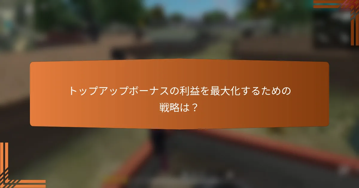 トップアップボーナスの利益を最大化するための戦略は？