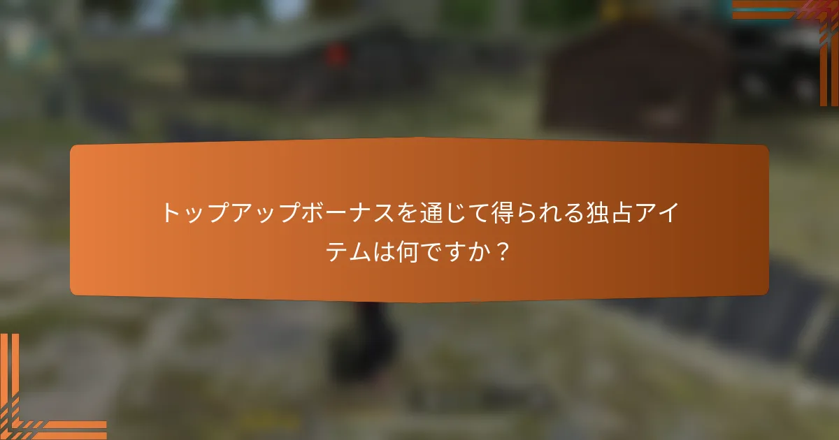 トップアップボーナスを通じて得られる独占アイテムは何ですか？