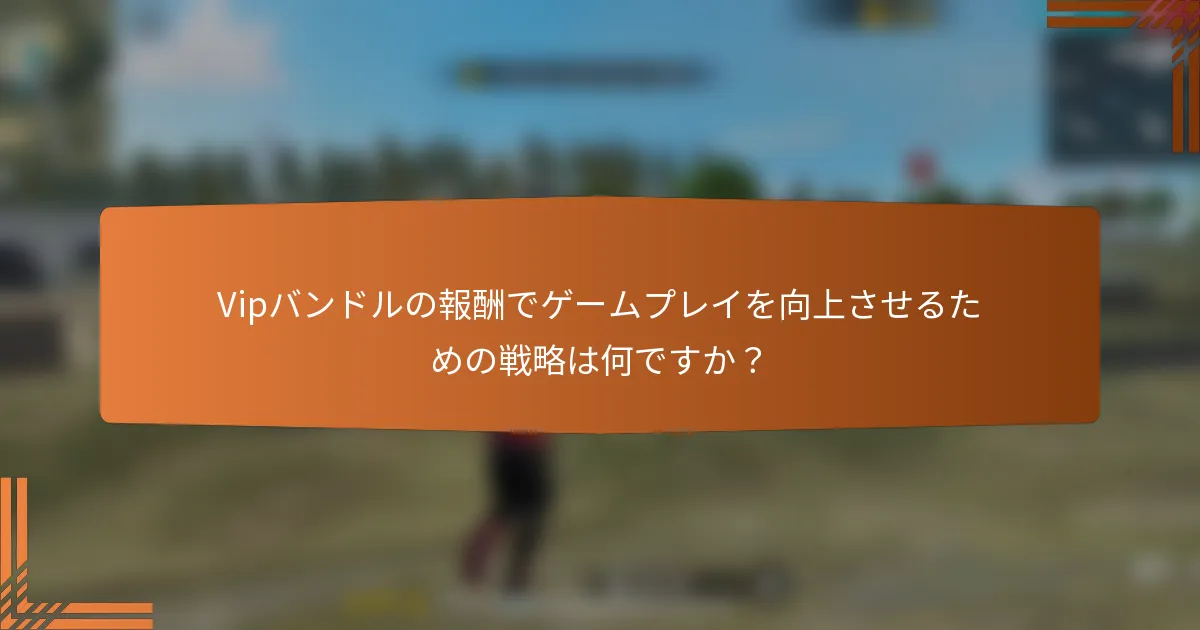 Vipバンドルの報酬でゲームプレイを向上させるための戦略は何ですか？