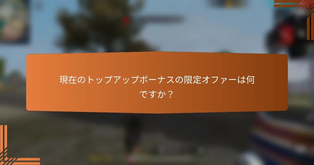 現在のトップアップボーナスの限定オファーは何ですか？