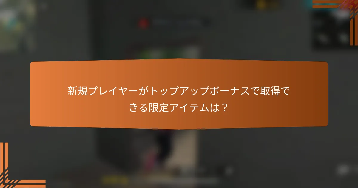 新規プレイヤーがトップアップボーナスで取得できる限定アイテムは？