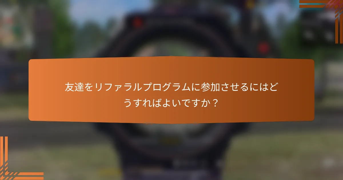 友達をリファラルプログラムに参加させるにはどうすればよいですか？