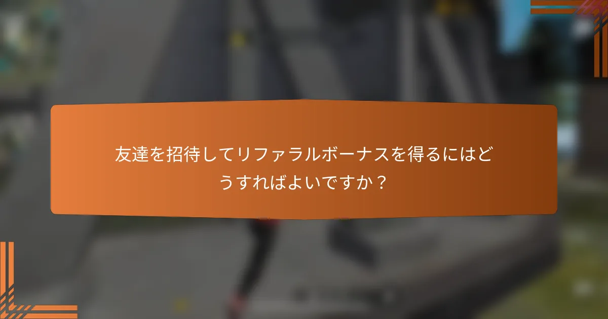 友達を招待してリファラルボーナスを得るにはどうすればよいですか？