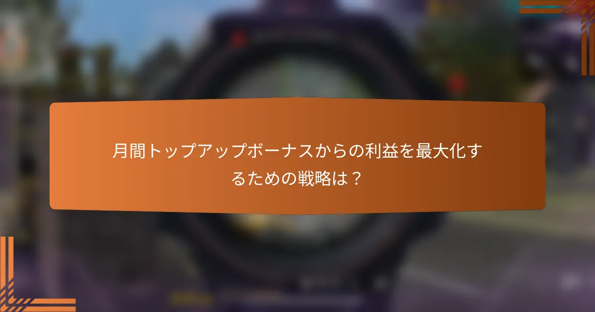 月間トップアップボーナスからの利益を最大化するための戦略は？